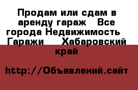 Продам или сдам в аренду гараж - Все города Недвижимость » Гаражи   . Хабаровский край